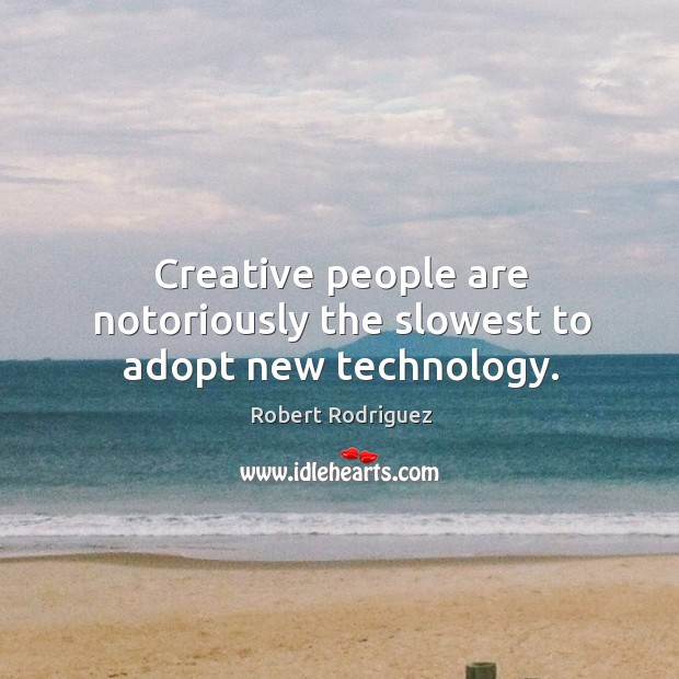 Creative people are notoriously the slowest to adopt new technology. Robert Rodriguez Picture Quote