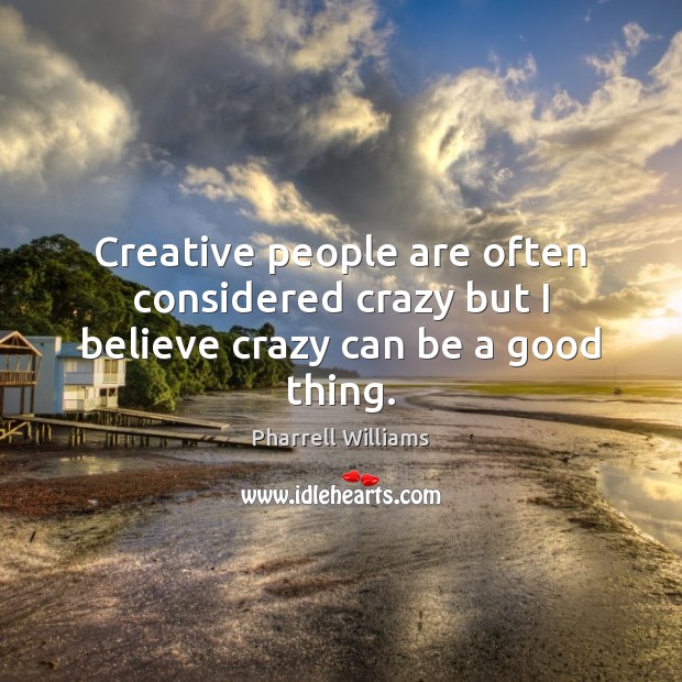 Creative people are often considered crazy but I believe crazy can be a good thing. Pharrell Williams Picture Quote