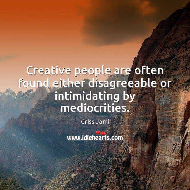 Creative people are often found either disagreeable or intimidating by mediocrities. Criss Jami Picture Quote