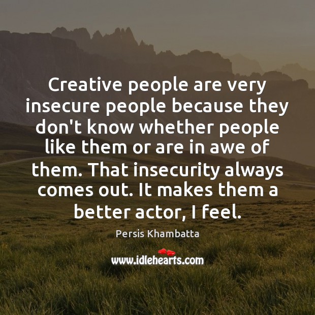 Creative people are very insecure people because they don’t know whether people Persis Khambatta Picture Quote