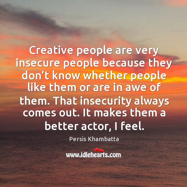 Creative people are very insecure people because they don’t know whether people Image