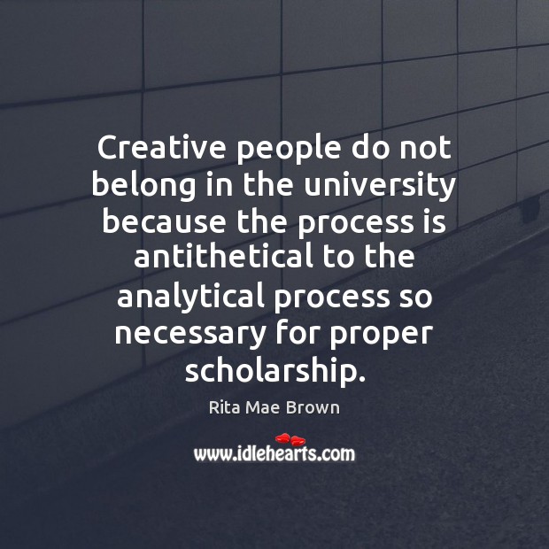 Creative people do not belong in the university because the process is Rita Mae Brown Picture Quote