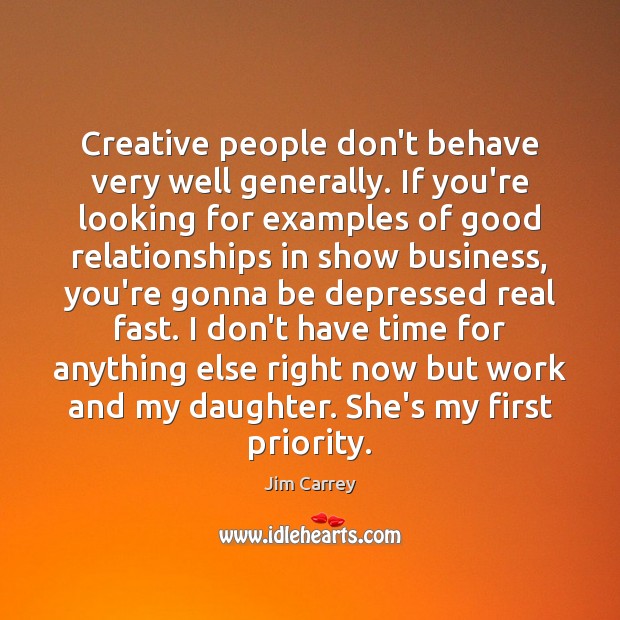 Creative people don’t behave very well generally. If you’re looking for examples Jim Carrey Picture Quote
