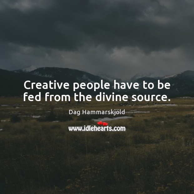 Creative people have to be fed from the divine source. Dag Hammarskjöld Picture Quote