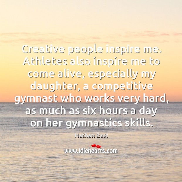 Creative people inspire me. Athletes also inspire me to come alive, especially Image