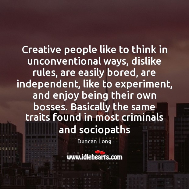Creative people like to think in unconventional ways, dislike rules, are easily Duncan Long Picture Quote
