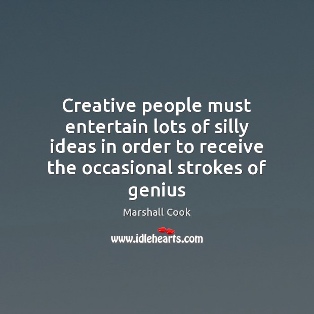 Creative people must entertain lots of silly ideas in order to receive Marshall Cook Picture Quote