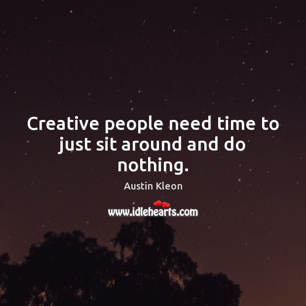 Creative people need time to just sit around and do nothing. Austin Kleon Picture Quote
