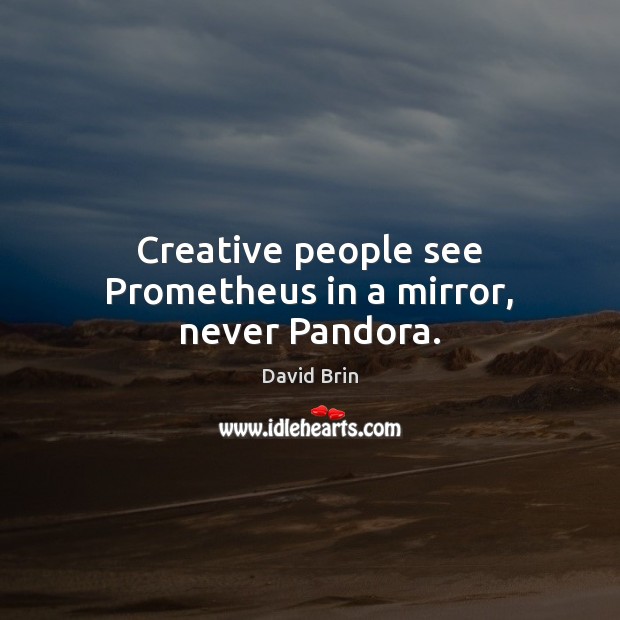 Creative people see Prometheus in a mirror, never Pandora. David Brin Picture Quote