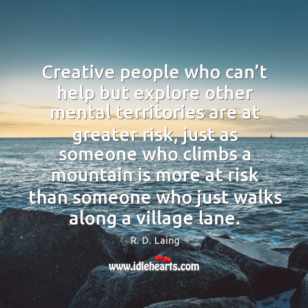 Creative people who can’t help but explore other mental territories are at greater risk R. D. Laing Picture Quote