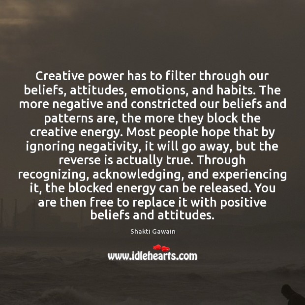 Creative power has to filter through our beliefs, attitudes, emotions, and habits. Shakti Gawain Picture Quote