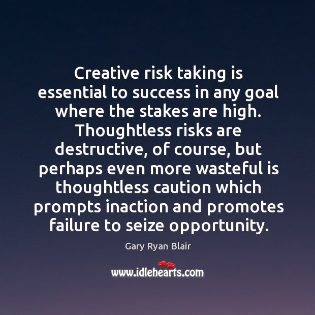 Creative risk taking is essential to success in any goal where the stakes are high. Gary Ryan Blair Picture Quote