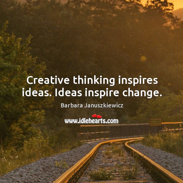 Creative thinking inspires ideas. Ideas inspire change. Barbara Januszkiewicz Picture Quote