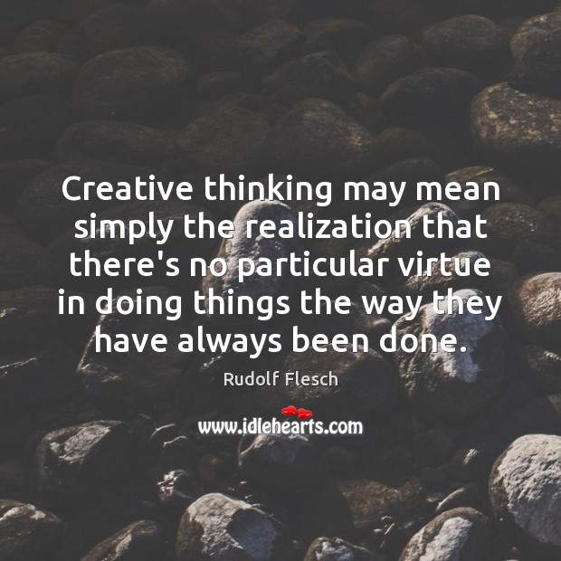 Creative thinking may mean simply the realization that there’s no particular virtue Rudolf Flesch Picture Quote