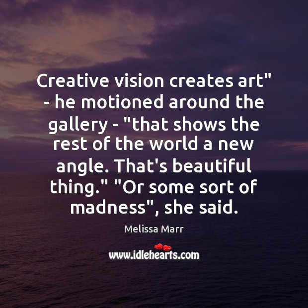 Creative vision creates art” – he motioned around the gallery – “that Melissa Marr Picture Quote