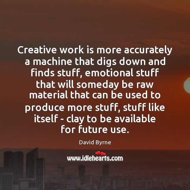 Creative work is more accurately a machine that digs down and finds Image