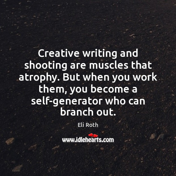 Creative writing and shooting are muscles that atrophy. But when you work Eli Roth Picture Quote