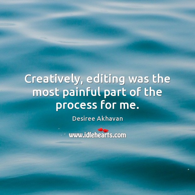 Creatively, editing was the most painful part of the process for me. Desiree Akhavan Picture Quote