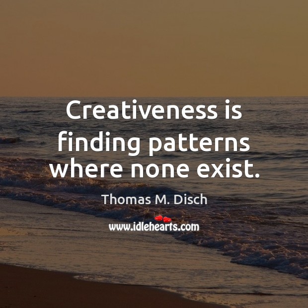 Creativeness is finding patterns where none exist. Thomas M. Disch Picture Quote