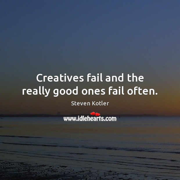 Creatives fail and the really good ones fail often. Steven Kotler Picture Quote