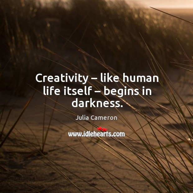 Creativity – like human life itself – begins in darkness. Julia Cameron Picture Quote