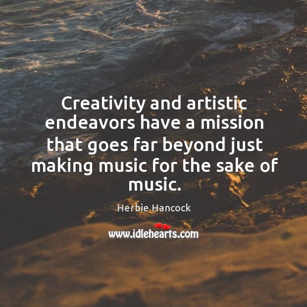Creativity and artistic endeavors have a mission that goes far beyond just making music for the sake of music. Herbie Hancock Picture Quote