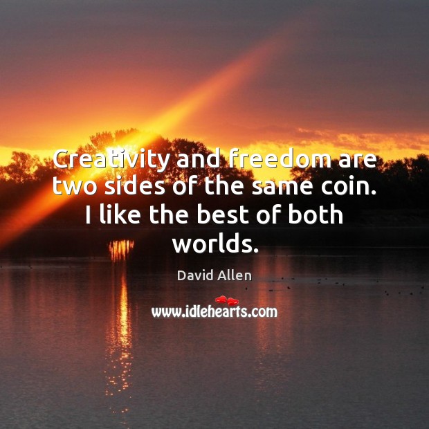 Creativity and freedom are two sides of the same coin. I like the best of both worlds. Image