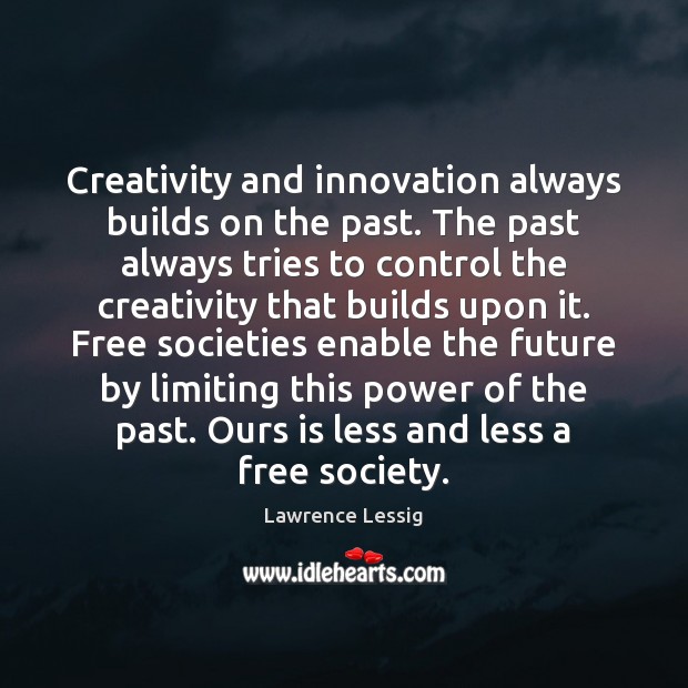 Creativity and innovation always builds on the past. The past always tries Lawrence Lessig Picture Quote