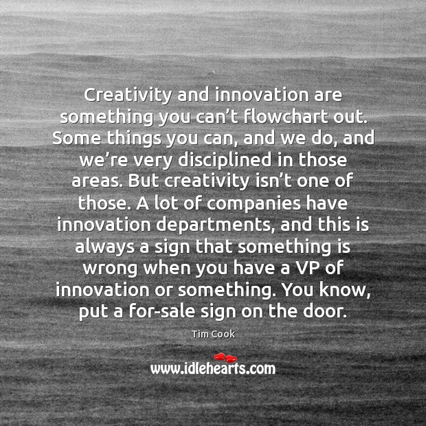 Creativity and innovation are something you can’t flowchart out. Some things Tim Cook Picture Quote