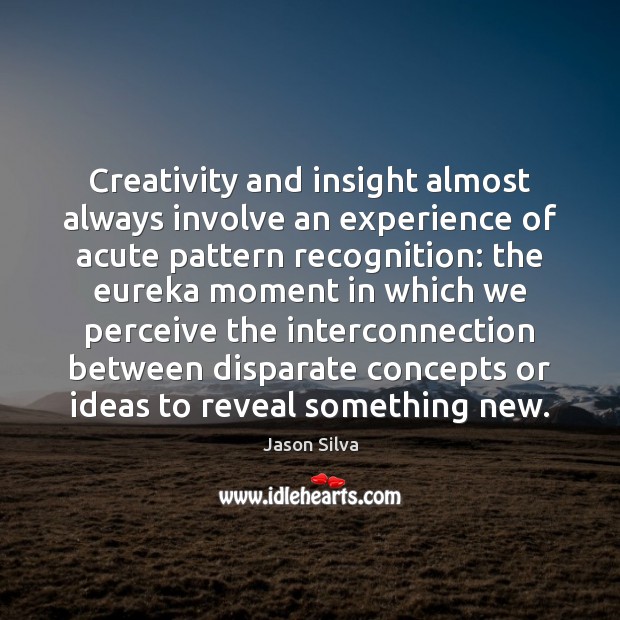 Creativity and insight almost always involve an experience of acute pattern recognition: Jason Silva Picture Quote
