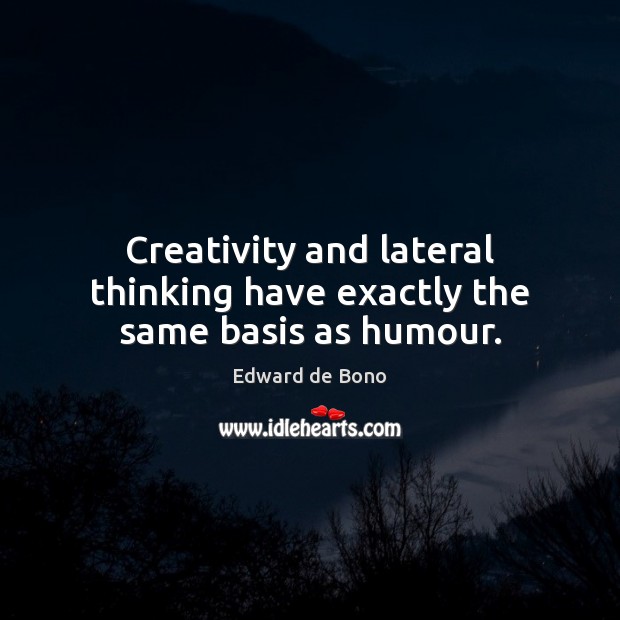 Creativity and lateral thinking have exactly the same basis as humour. Edward de Bono Picture Quote