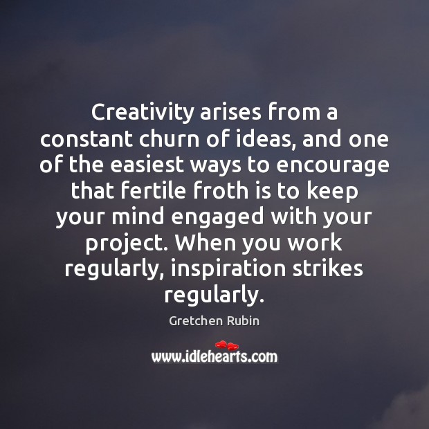 Creativity arises from a constant churn of ideas, and one of the Gretchen Rubin Picture Quote