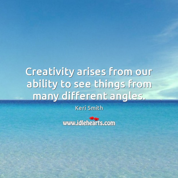 Creativity arises from our ability to see things from many different angles. Keri Smith Picture Quote