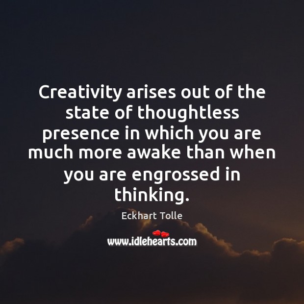 Creativity arises out of the state of thoughtless presence in which you Eckhart Tolle Picture Quote