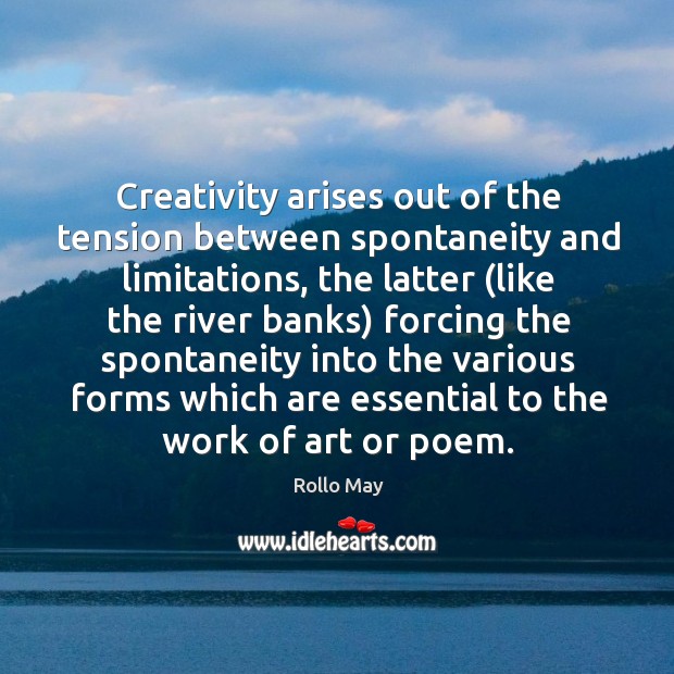 Creativity arises out of the tension between spontaneity and limitations, the latter Rollo May Picture Quote