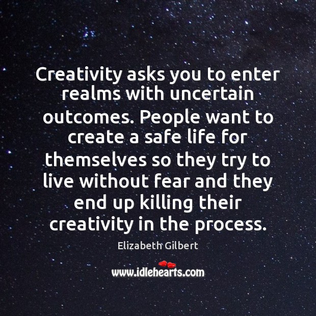 Creativity asks you to enter realms with uncertain outcomes. People want to Elizabeth Gilbert Picture Quote