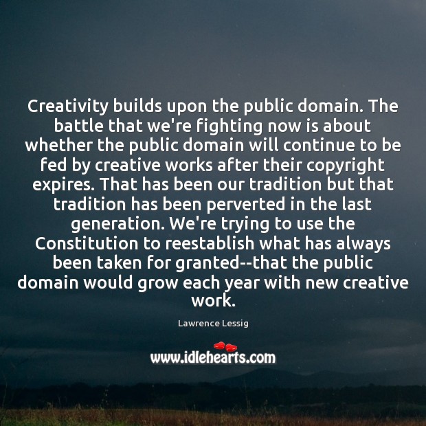 Creativity builds upon the public domain. The battle that we’re fighting now Lawrence Lessig Picture Quote