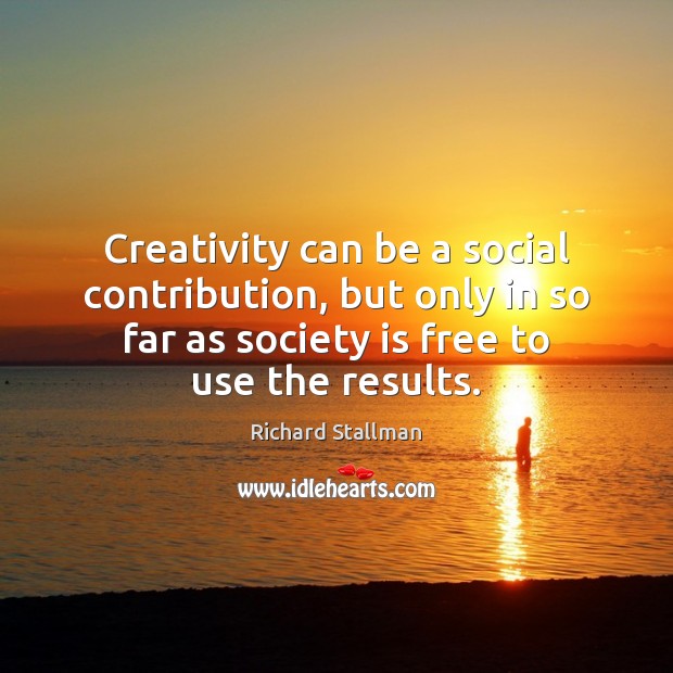 Creativity can be a social contribution, but only in so far as Richard Stallman Picture Quote