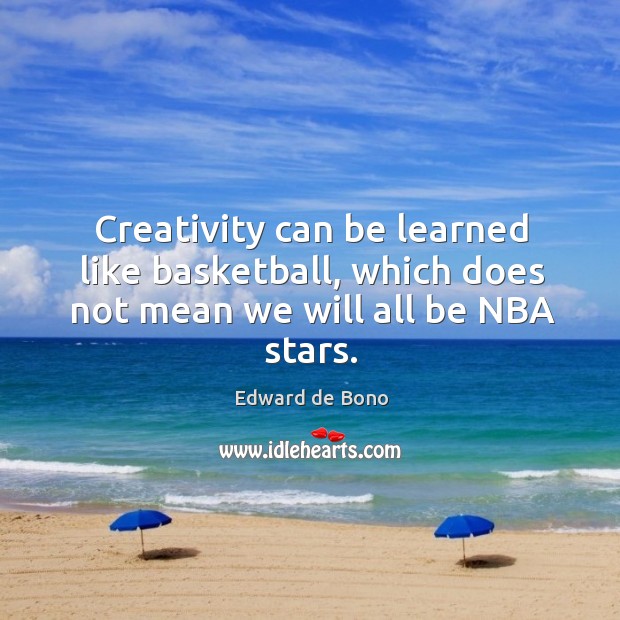 Creativity can be learned like basketball, which does not mean we will all be NBA stars. Image