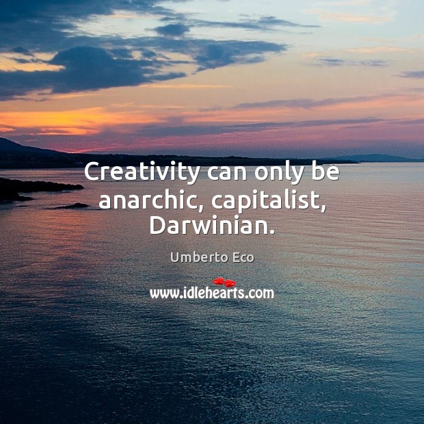 Creativity can only be anarchic, capitalist, Darwinian. Umberto Eco Picture Quote