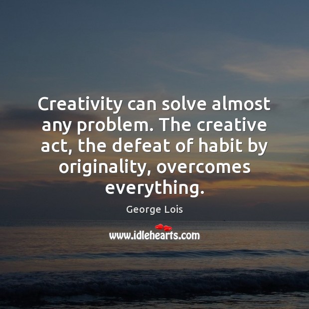 Creativity can solve almost any problem. The creative act, the defeat of George Lois Picture Quote