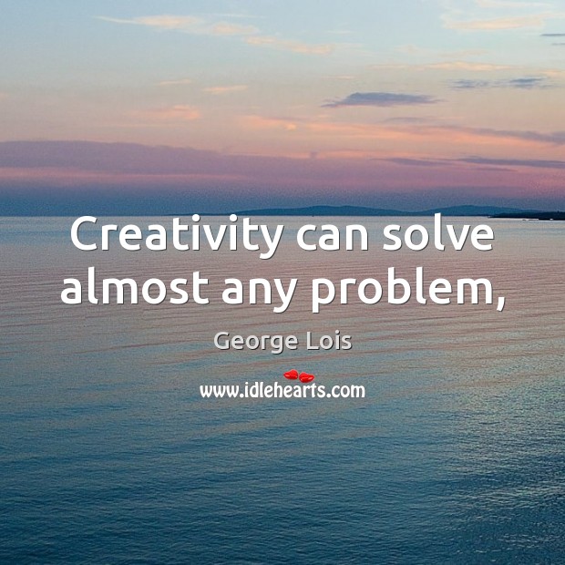 Creativity can solve almost any problem, George Lois Picture Quote