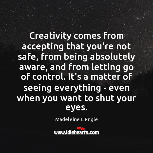 Creativity comes from accepting that you’re not safe, from being absolutely aware, Madeleine L’Engle Picture Quote