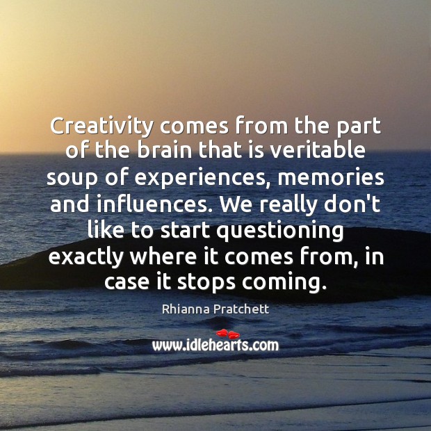 Creativity comes from the part of the brain that is veritable soup Rhianna Pratchett Picture Quote