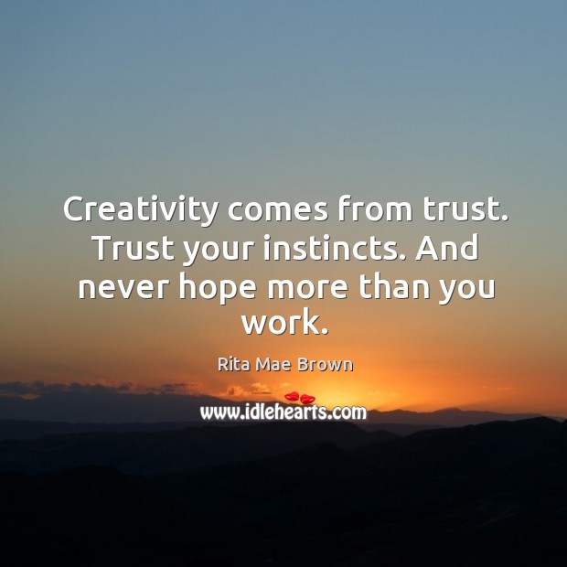 Creativity comes from trust. Trust your instincts. And never hope more than you work. Rita Mae Brown Picture Quote