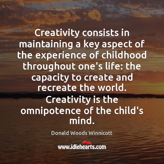 Creativity consists in maintaining a key aspect of the experience of childhood Donald Woods Winnicott Picture Quote
