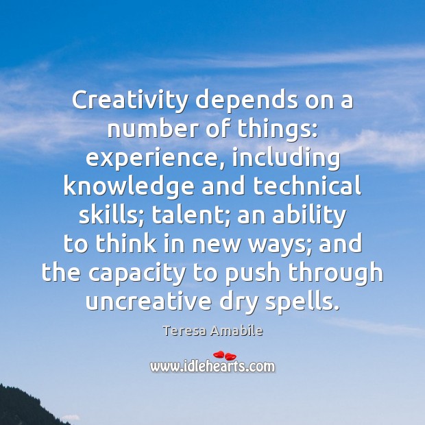 Creativity depends on a number of things: experience, including knowledge and technical Teresa Amabile Picture Quote