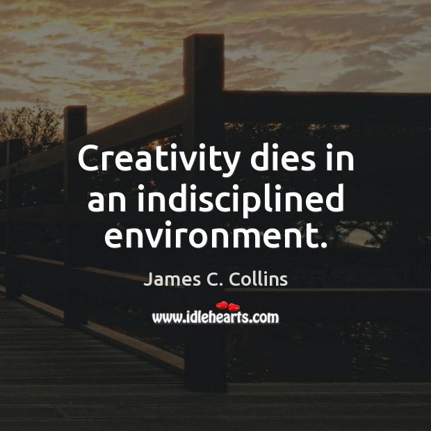 Creativity dies in an indisciplined environment. Image