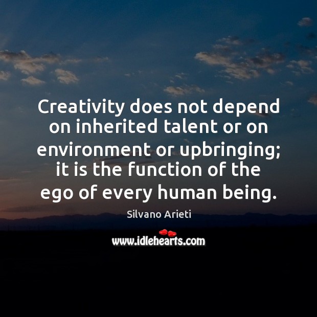 Creativity does not depend on inherited talent or on environment or upbringing; Silvano Arieti Picture Quote