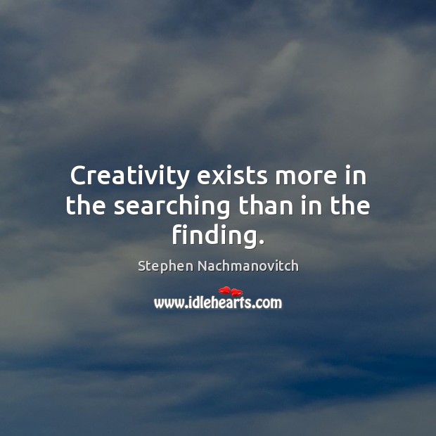 Creativity exists more in the searching than in the finding. Stephen Nachmanovitch Picture Quote